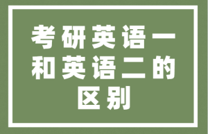 考研英语一和英语二的区别，你知道多少？